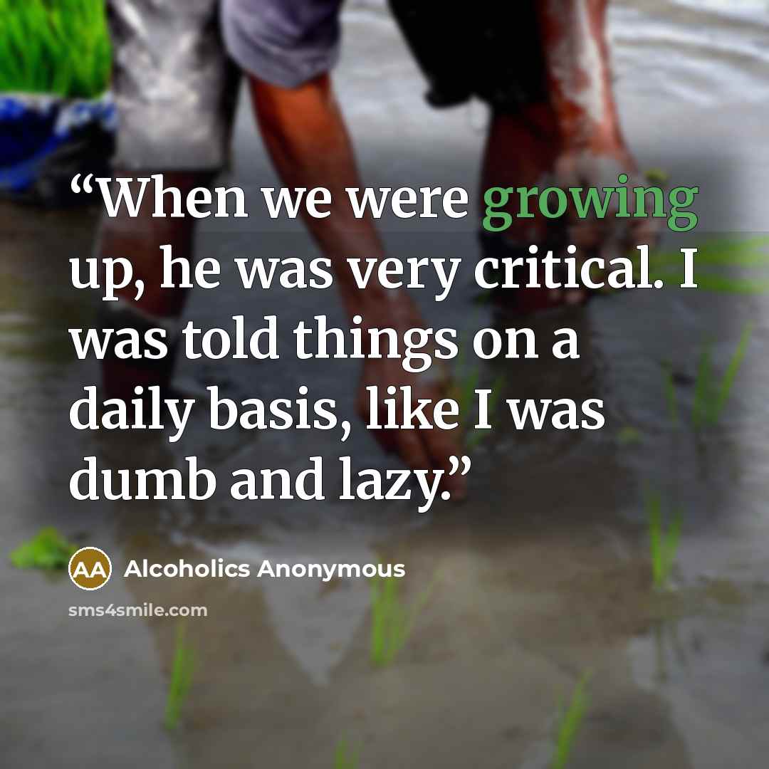 “When we were growing up, he was very critical. I was told things on a daily basis, like I was dumb and lazy.” quote by Alcoholics Anonymous