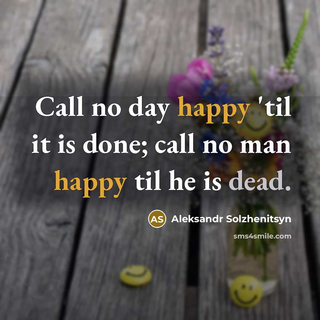 “Call no day happy 'til it is done; call no man happy til he is dead.” quote by Aleksandr Solzhenitsyn