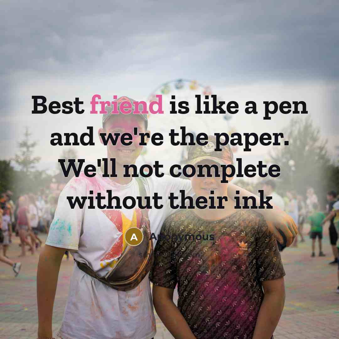 “Best friend is like a pen and we're the paper. We'll not complete without their ink” quote by Anonymous