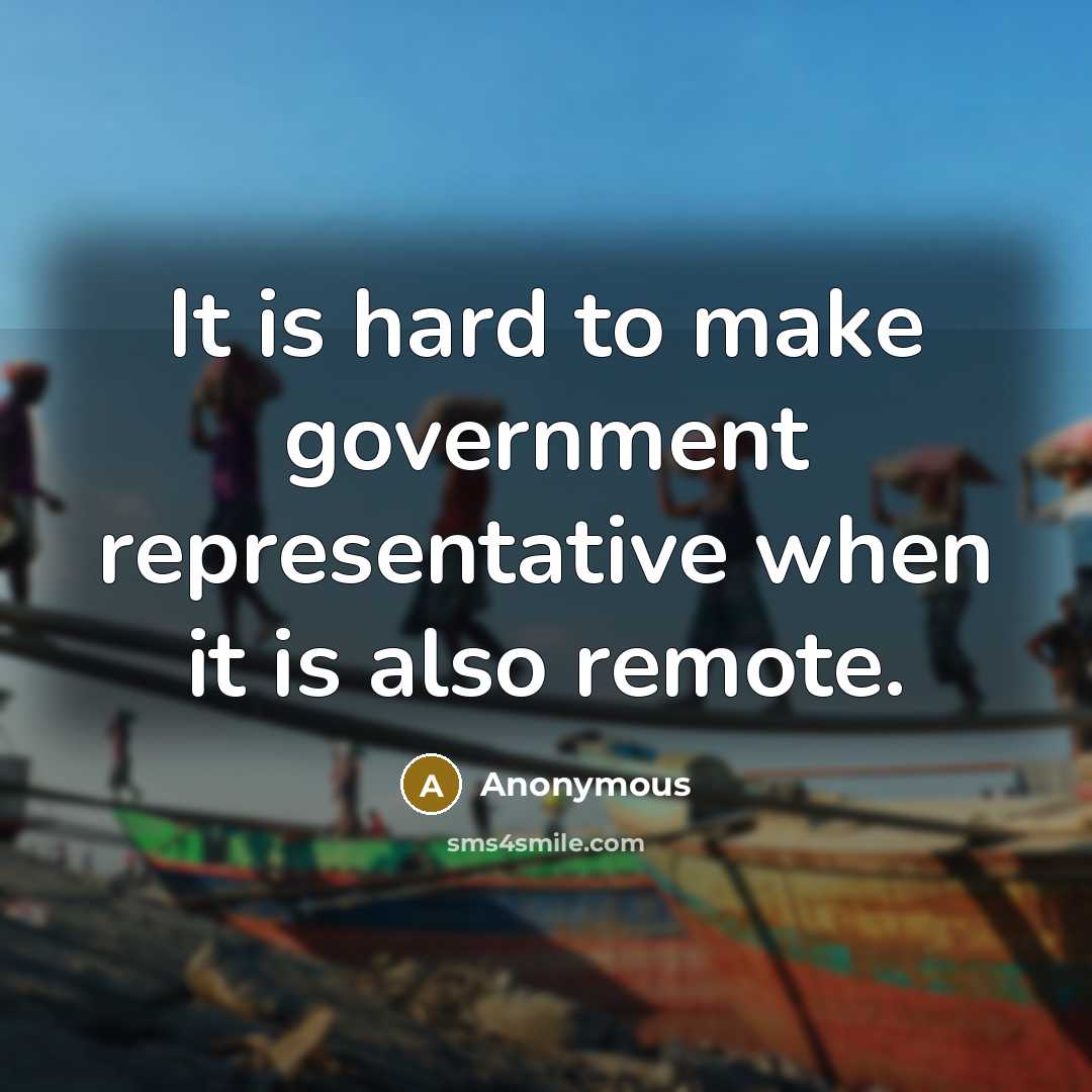 “It is hard to make government representative when it is also remote.” quote by Anonymous