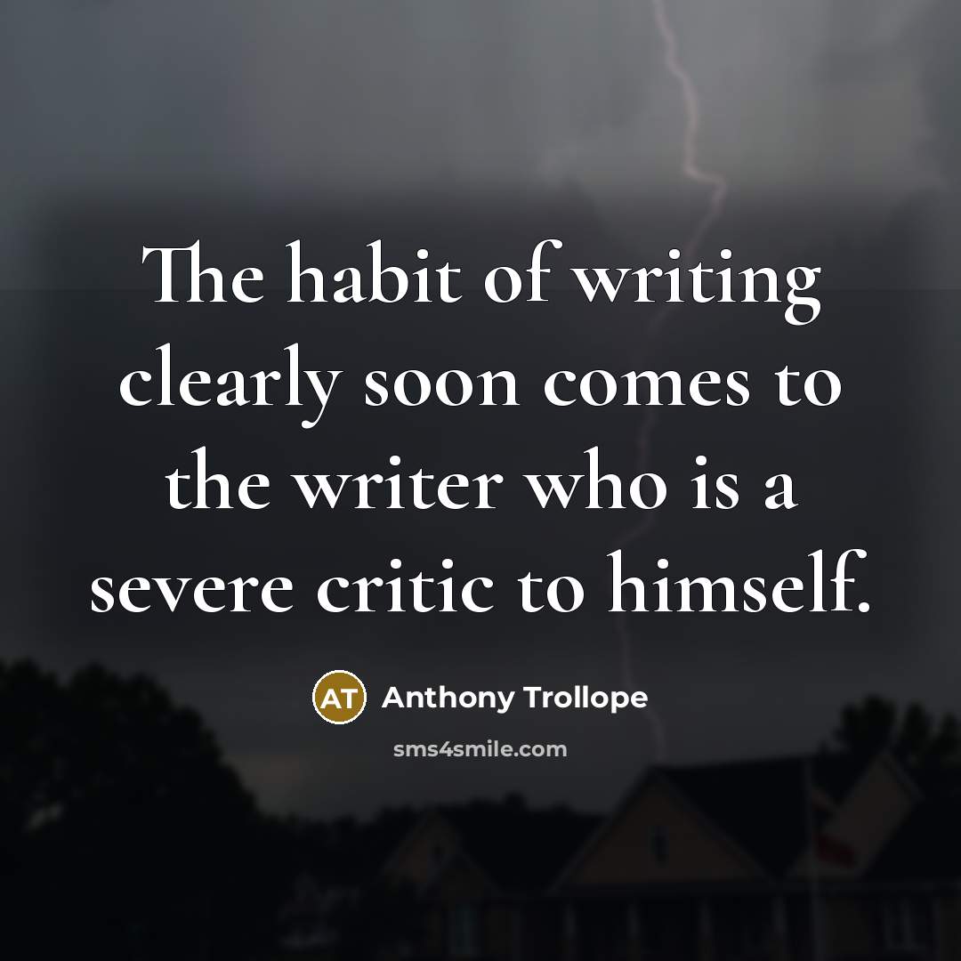 “The habit of writing clearly soon comes to the writer who is a severe critic to himself.” quote by Anthony Trollope