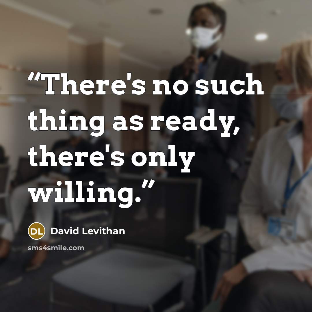 “There's no such thing as ready, there's only willing.” quote by David Levithan