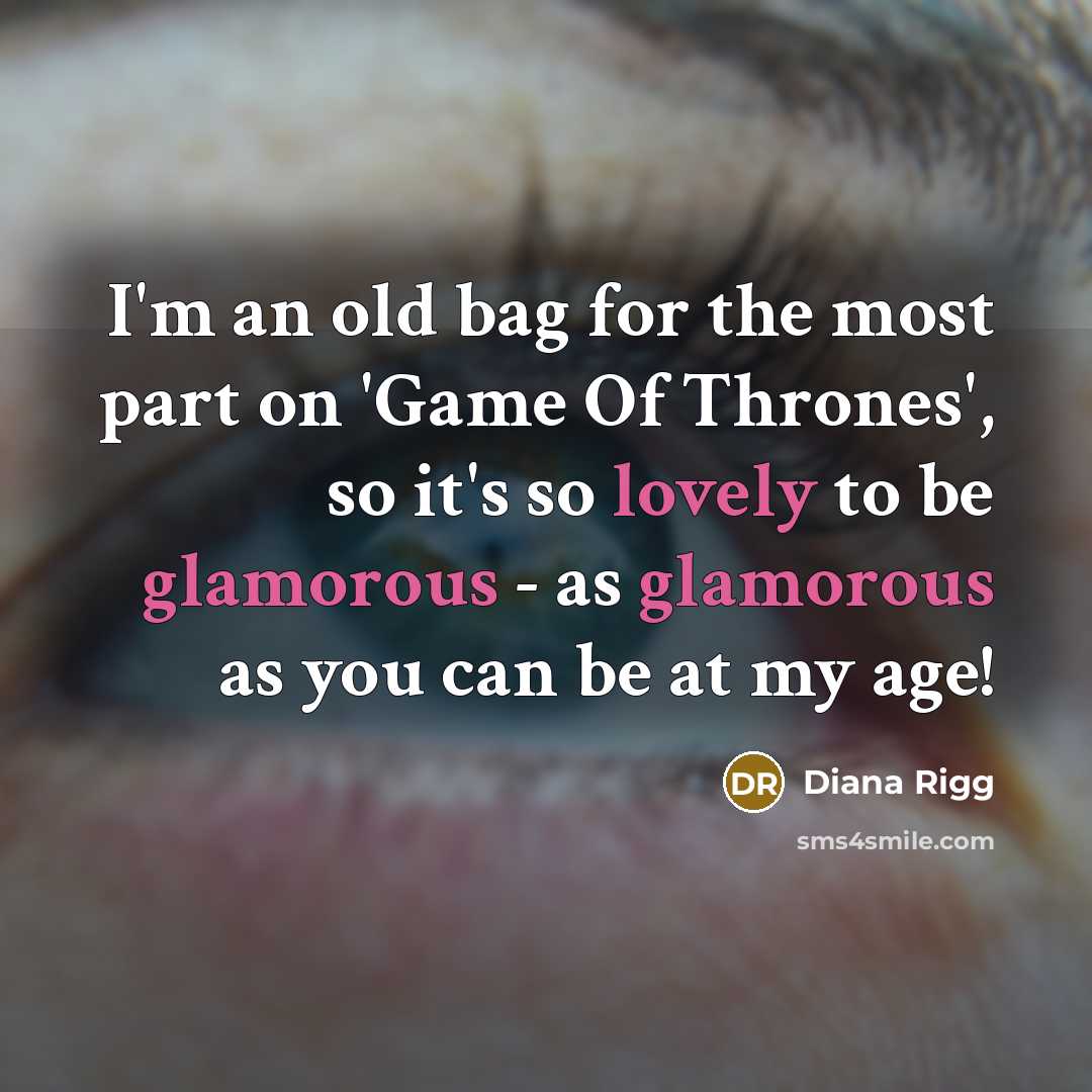“I'm an old bag for the most part on 'Game Of Thrones', so it's so lovely to be glamorous - as glamorous as you can be at my age!” quote by Diana Rigg