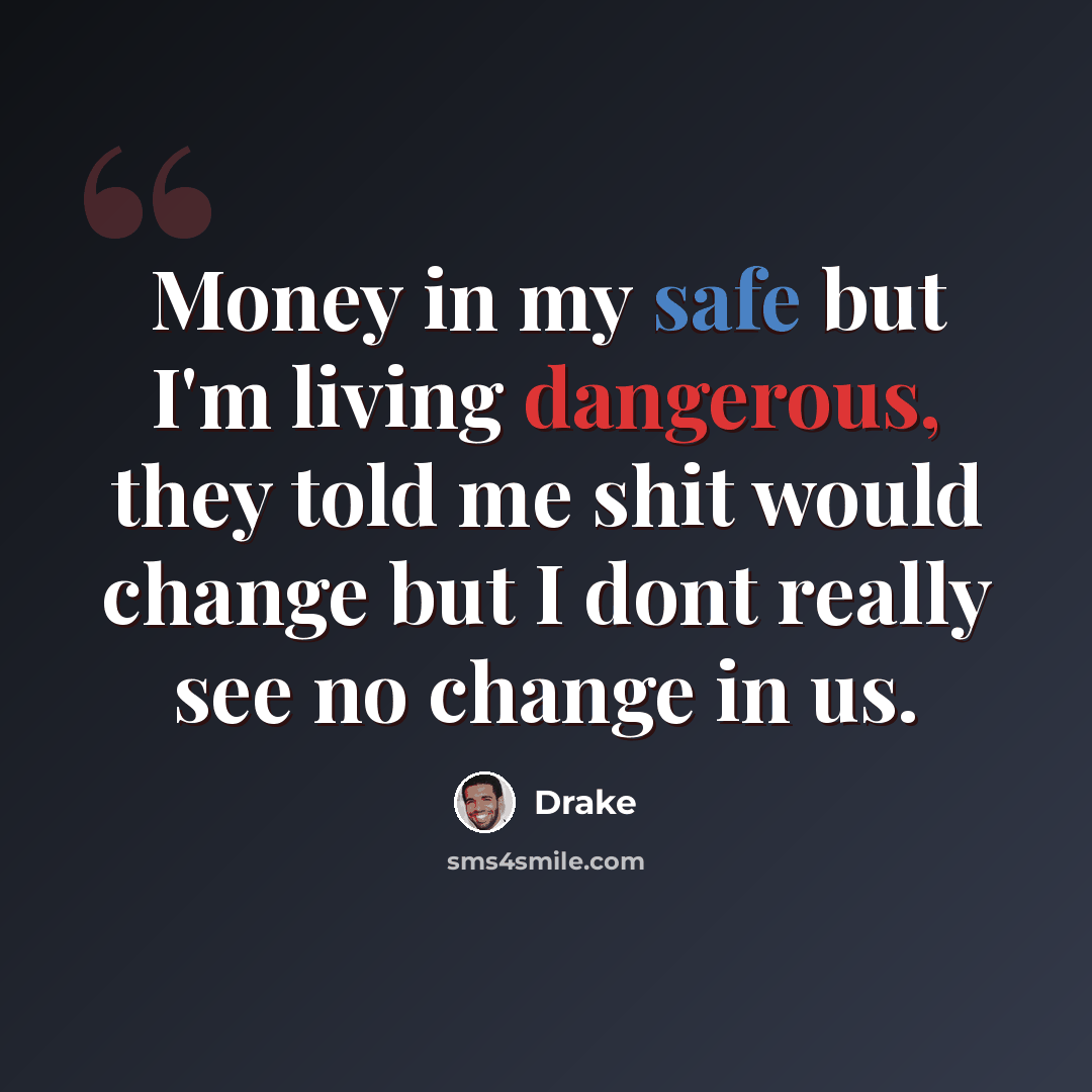“Money in my safe but I'm living dangerous, they told me shit would change but I dont really see no change in us.” quote by Drake