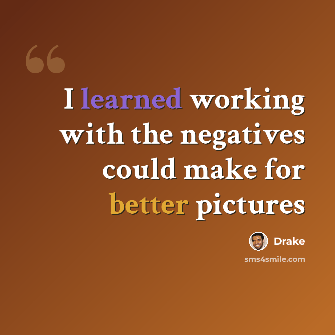 “I learned working with the negatives could make for better pictures” quote by Drake
