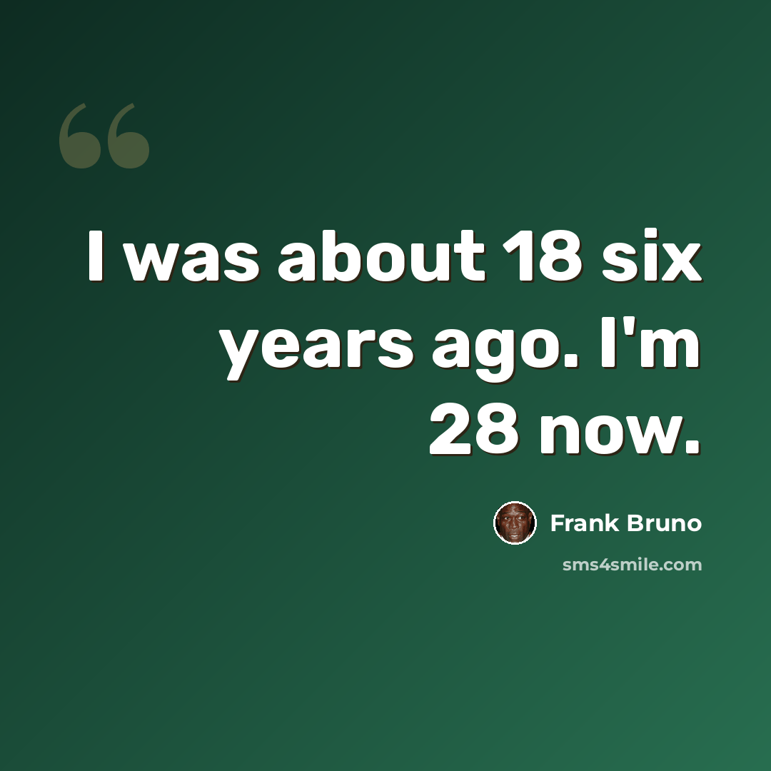 “I was about 18 six years ago. I'm 28 now.” quote by Frank Bruno