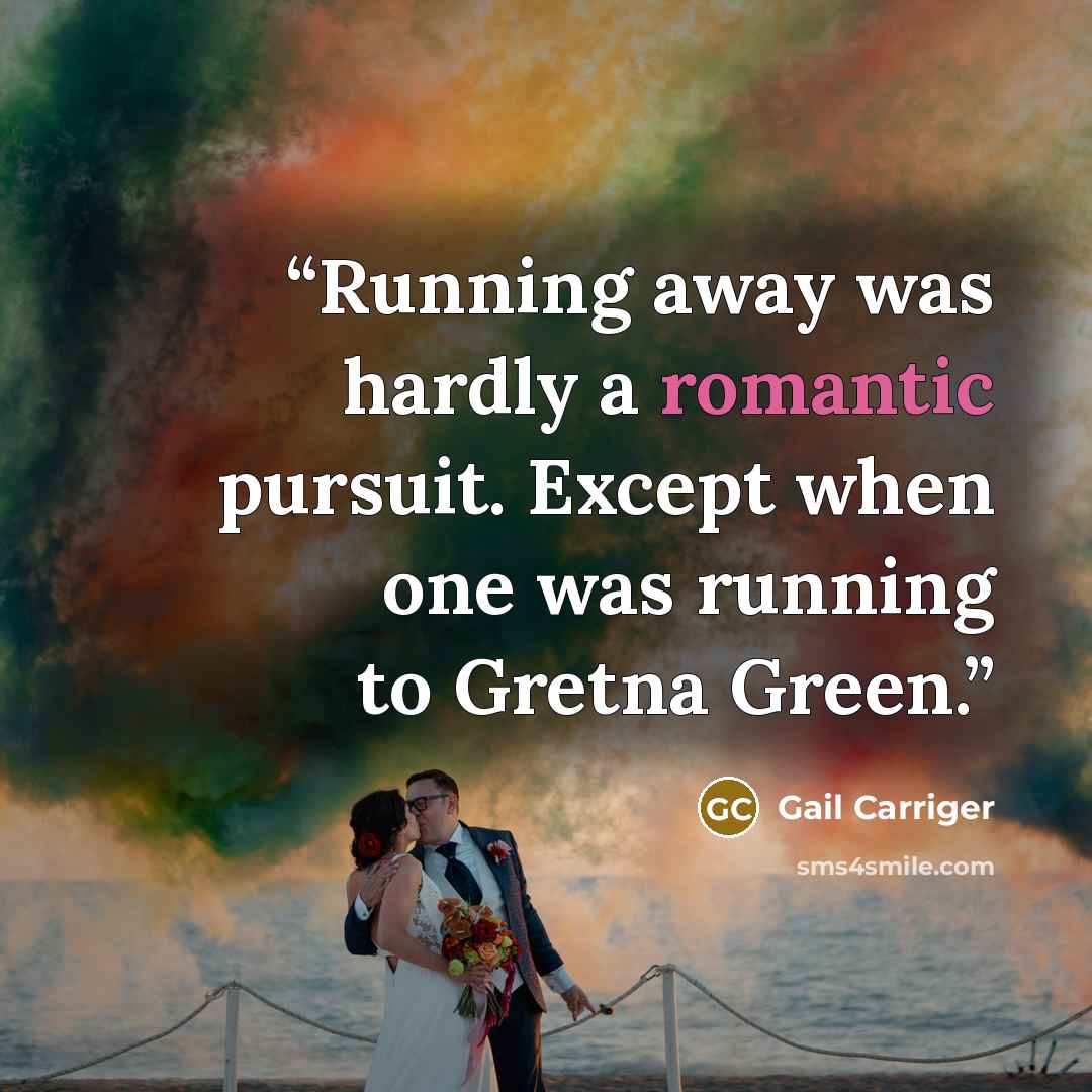 “Running away was hardly a romantic pursuit. Except when one was running to Gretna Green.” quote by Gail Carriger