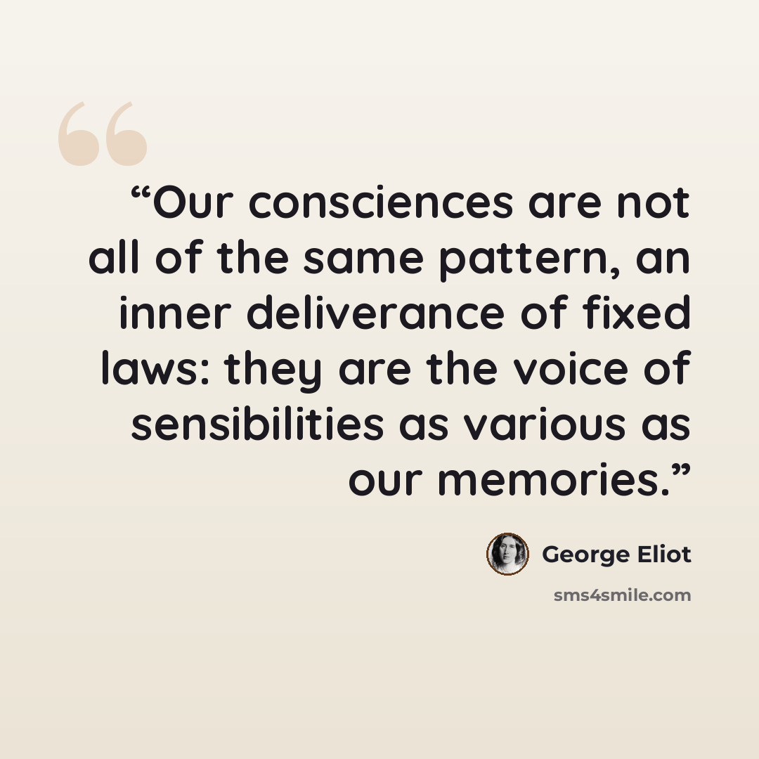 “Our consciences are not all of the same pattern, an inner deliverance of fixed laws: they are the voice of sensibilities as various as our memories.” quote by George Eliot