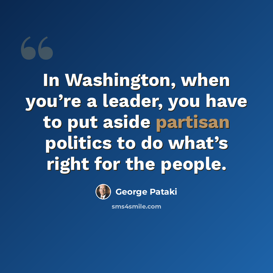 “In Washington, when you’re a leader, you have to put aside partisan politics to do what’s right for the people.” quote by George Pataki