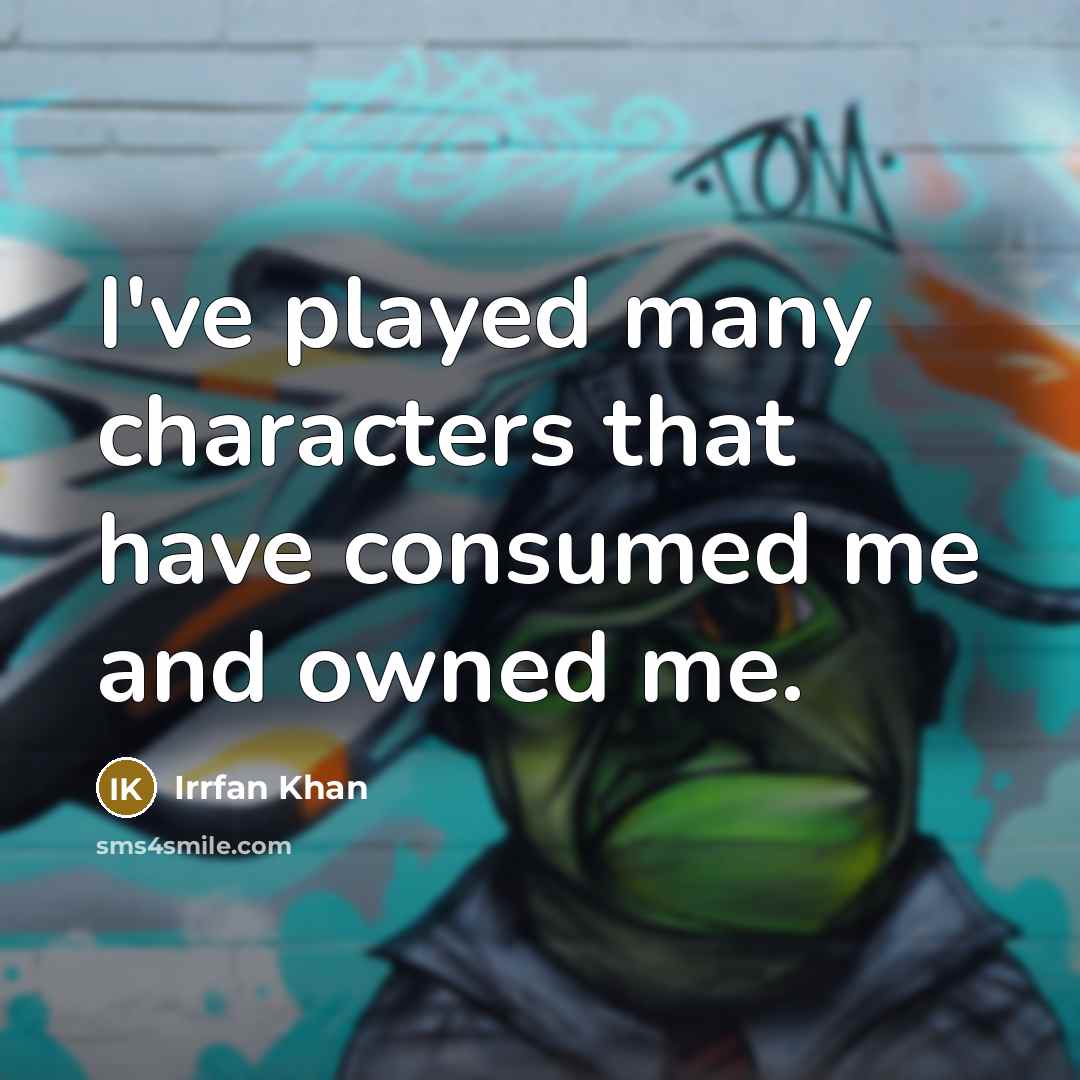 “I've played many characters that have consumed me and owned me.” quote by Irrfan Khan