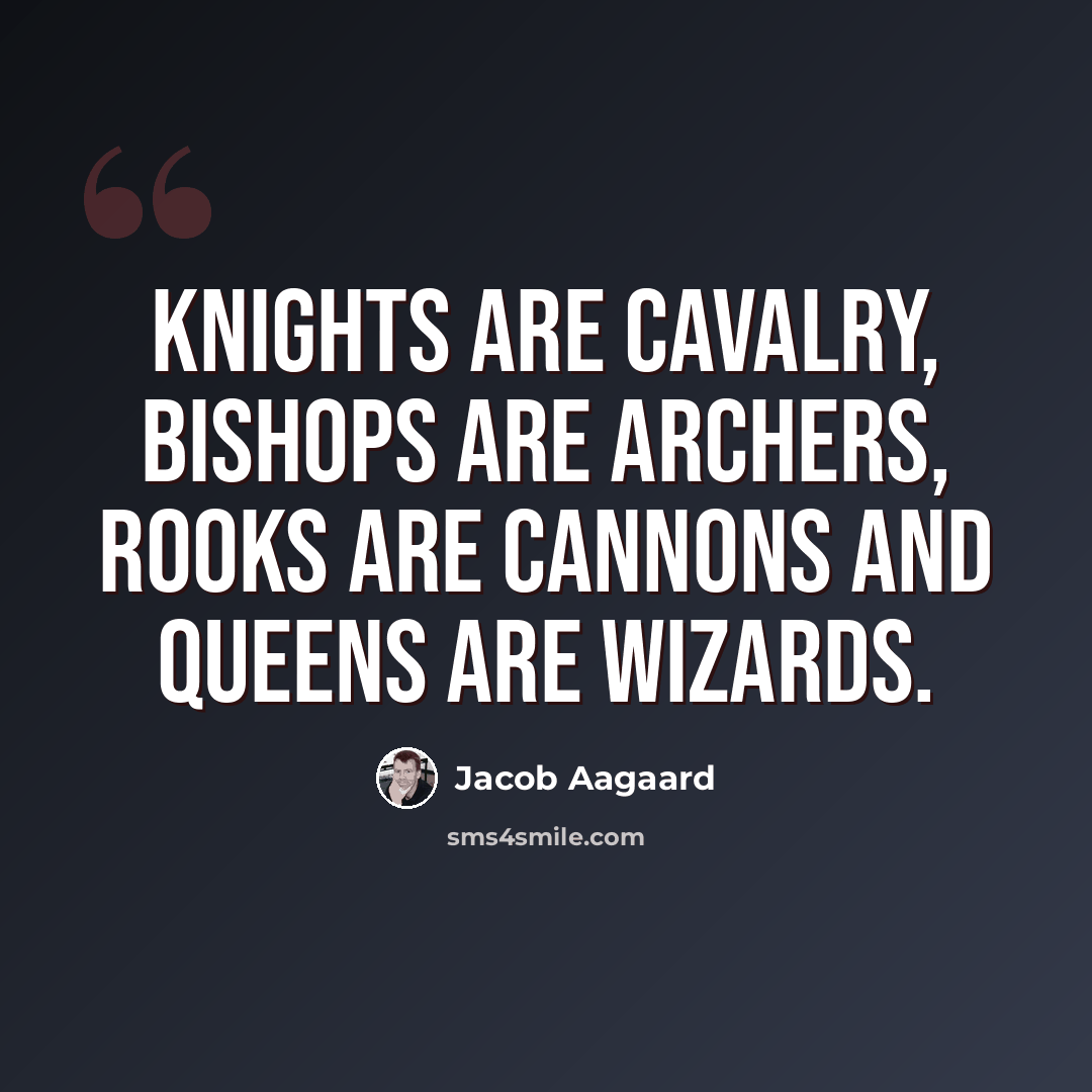 “Knights are cavalry, bishops are archers, rooks are cannons and queens are wizards.” quote by Jacob Aagaard