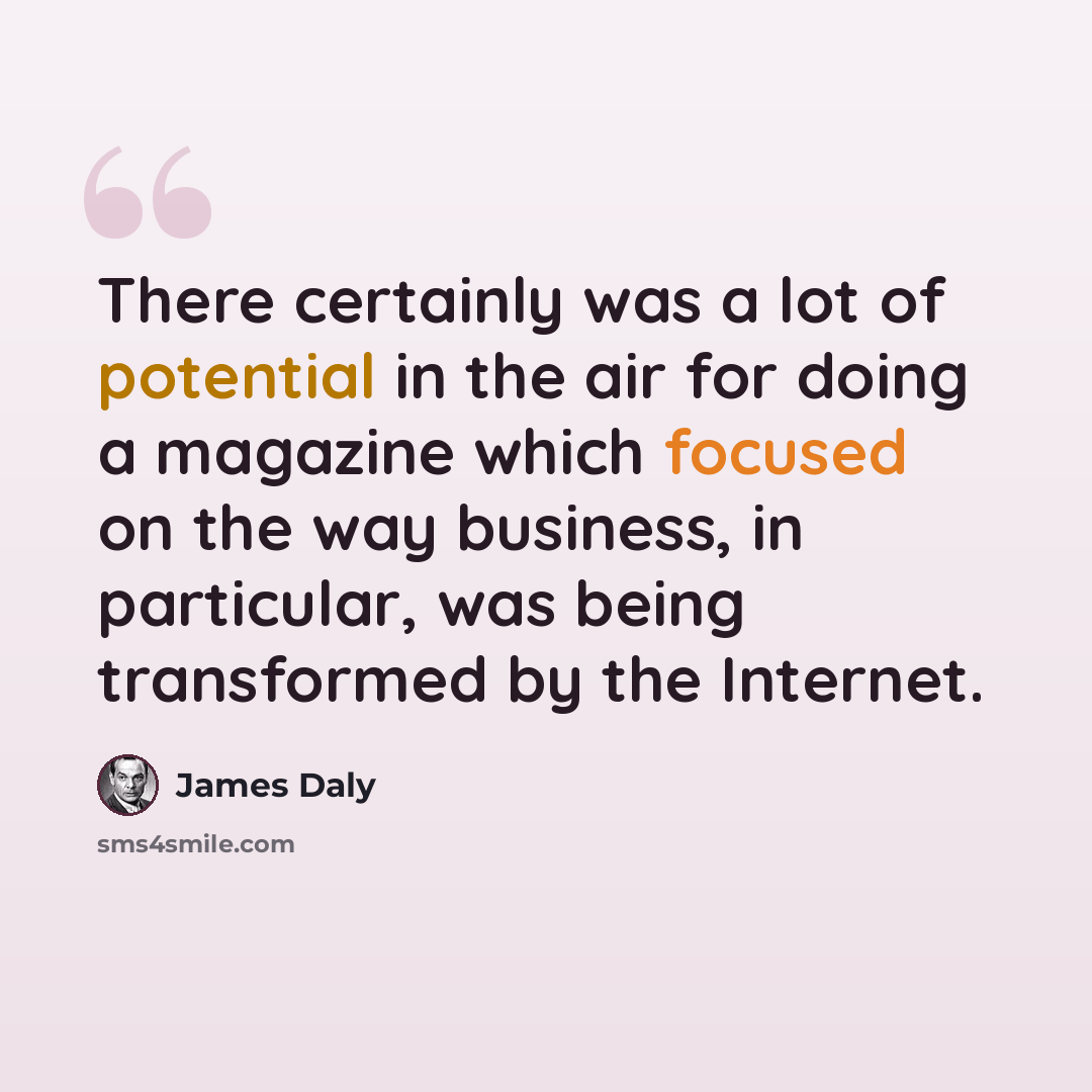 “There certainly was a lot of potential in the air for doing a magazine which focused on the way business, in particular, was being transformed by the Internet.” quote by James Daly
