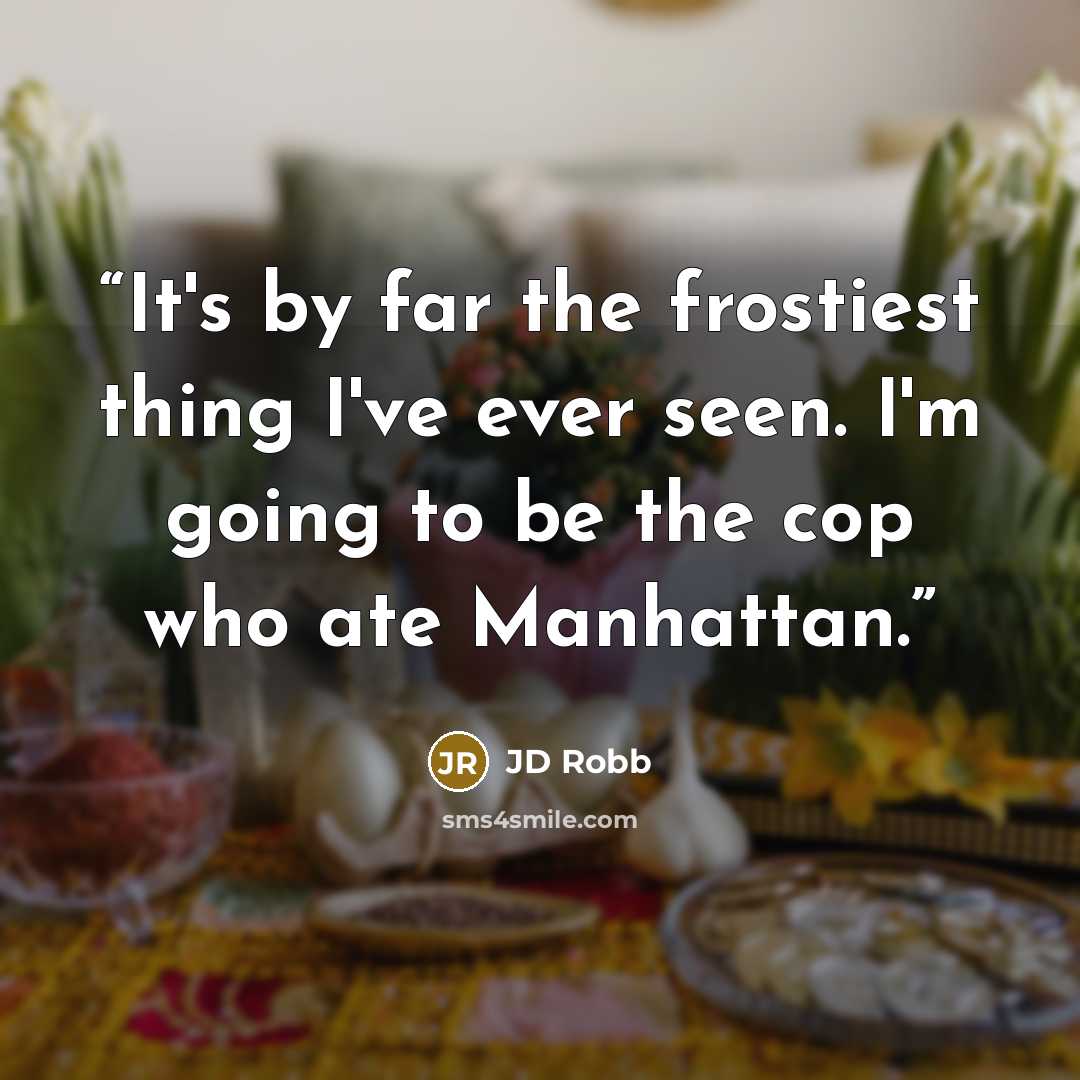 “It's by far the frostiest thing I've ever seen. I'm going to be the cop who ate Manhattan.” quote by JD Robb