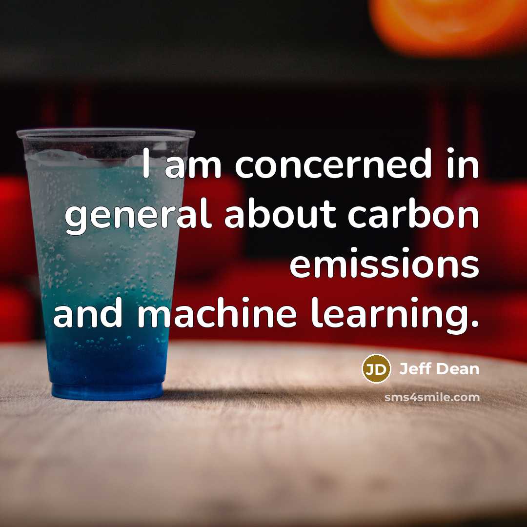 “I am concerned in general about carbon emissions and machine learning.” quote by Jeff Dean