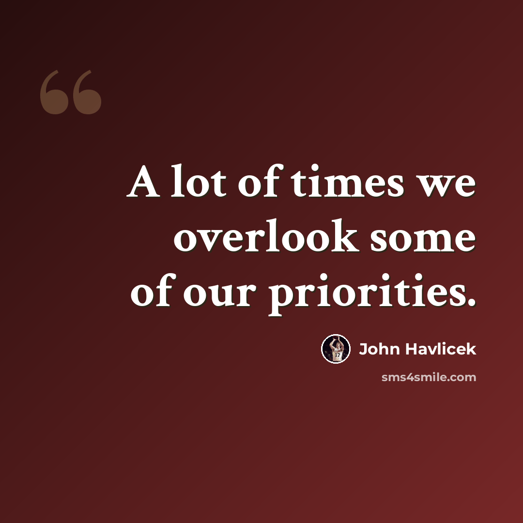 “A lot of times we overlook some of our priorities.” quote by John Havlicek