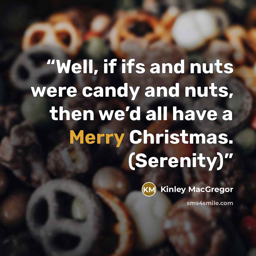 “Well, if ifs and nuts were candy and nuts, then we’d all have a Merry Christmas. (Serenity)” quote by Kinley MacGregor