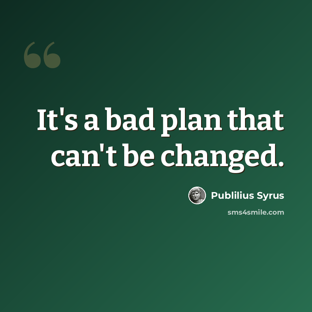 “It's a bad plan that can't be changed.” quote by Publilius Syrus