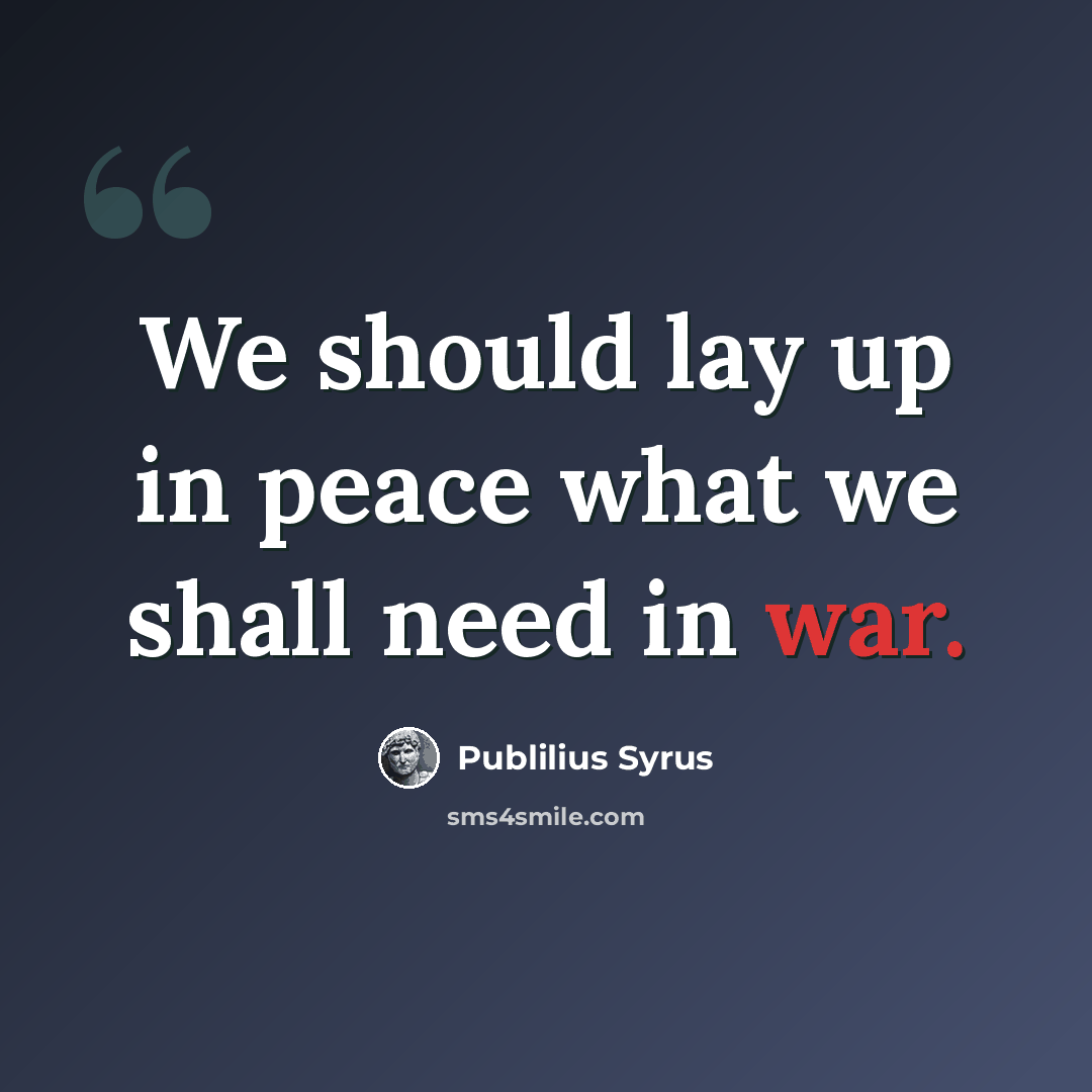 “We should lay up in peace what we shall need in war.” quote by Publilius Syrus