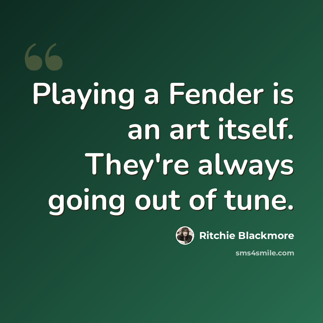 “Playing a Fender is an art itself. They're always going out of tune.” quote by Ritchie Blackmore