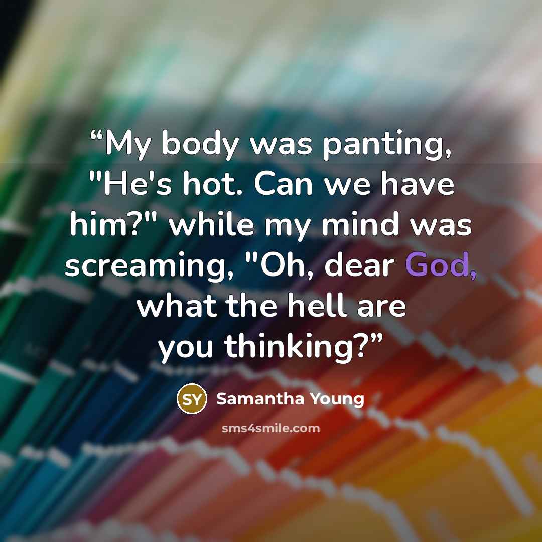 “My body was panting, "He's hot. Can we have him?" while my mind was screaming, "Oh, dear God, what the hell are you thinking?” quote by Samantha Young