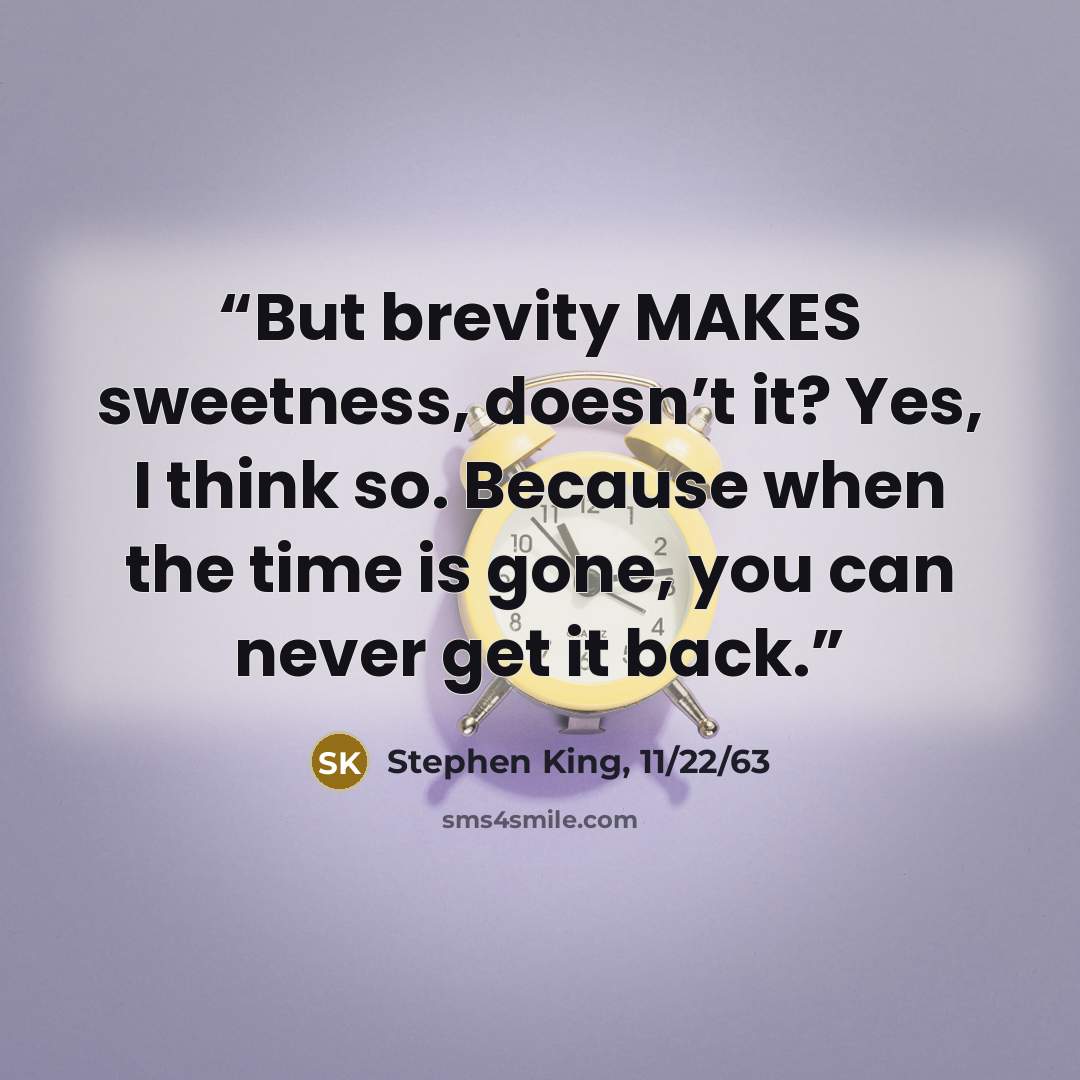 “But brevity MAKES sweetness, doesn’t it? Yes, I think so. Because when the time is gone, you can never get it back.” quote by Stephen King, 11/22/63