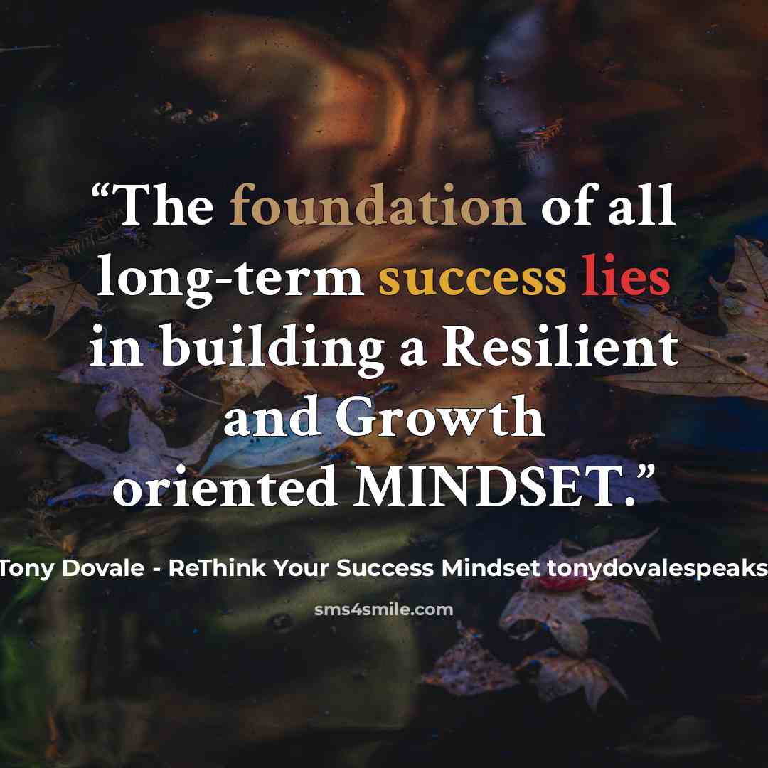 “The foundation of all long-term success lies in building a Resilient and Growth oriented MINDSET.” quote by Tony Dovale - ReThink Your Success Mindset tonydovalespeaks.com