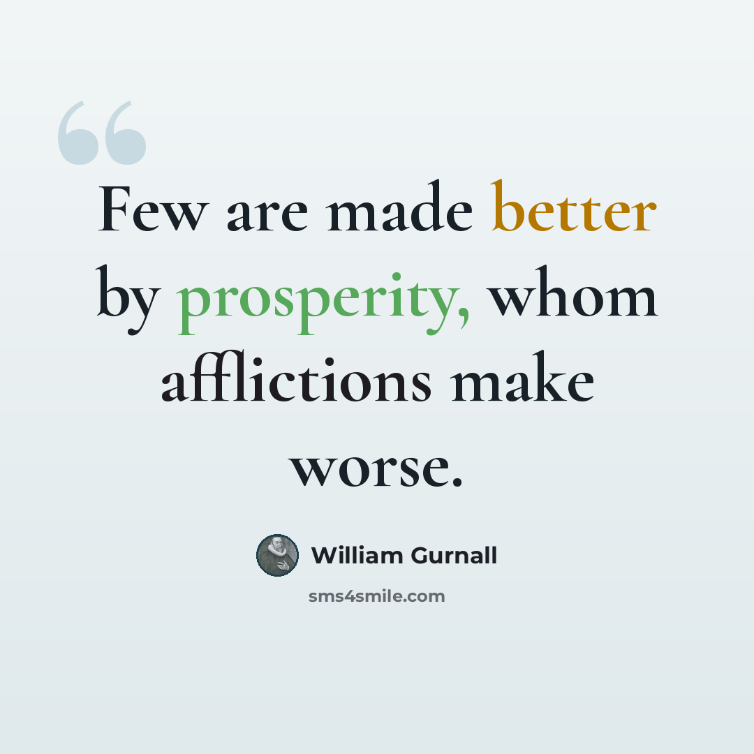 “Few are made better by prosperity, whom afflictions make worse.” quote by William Gurnall