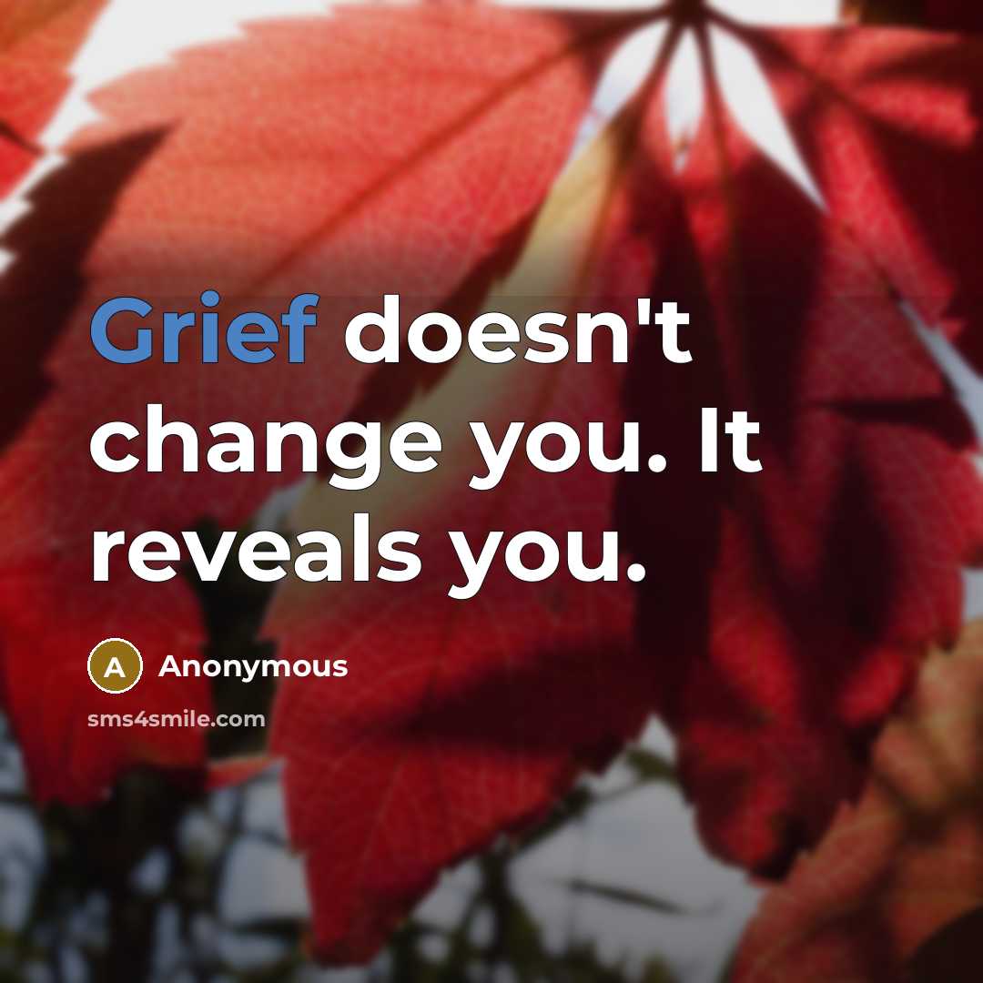 “Grief doesn't change you. It reveals you.” quote by Anonymous