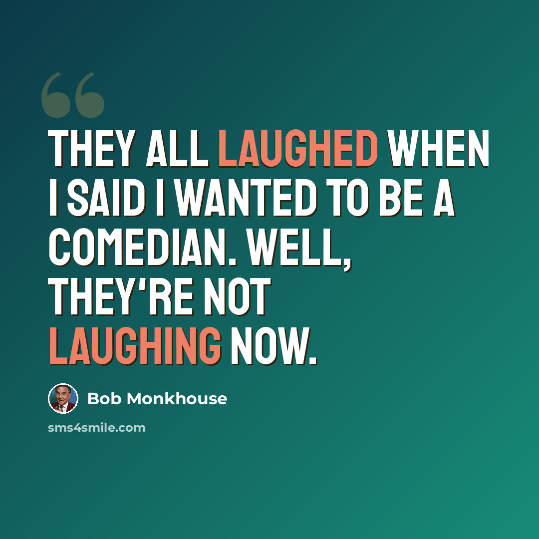 “They all laughed when I said I wanted to be a comedian. Well, they're not laughing now.” quote by Bob Monkhouse