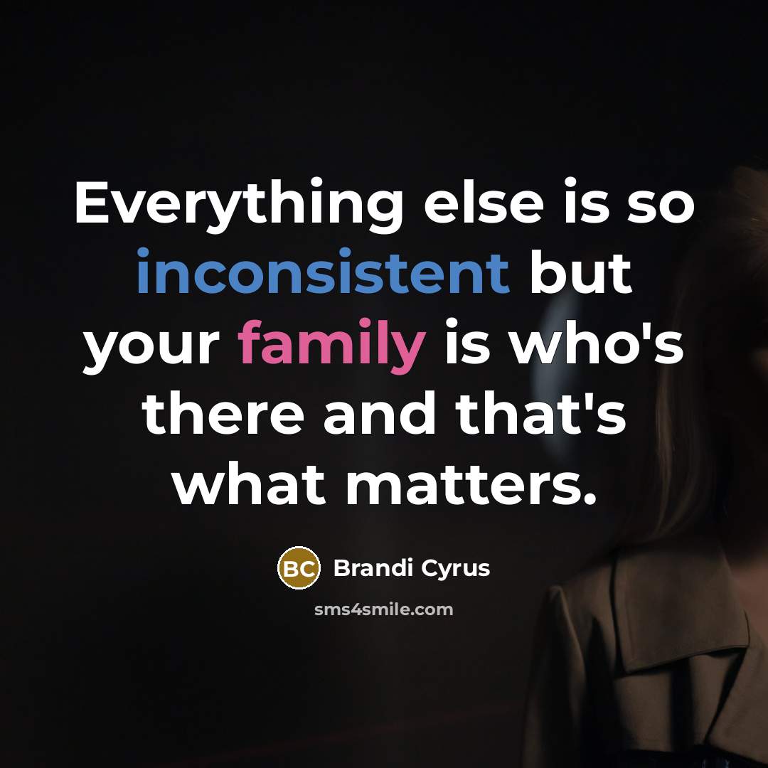 “Everything else is so inconsistent but your family is who's there and that's what matters.” quote by Brandi Cyrus