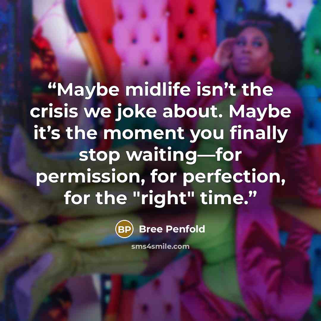 “Maybe midlife isn’t the crisis we joke about. Maybe it’s the moment you finally stop waiting—for permission, for perfection, for the "right" time.” quote by Bree Penfold