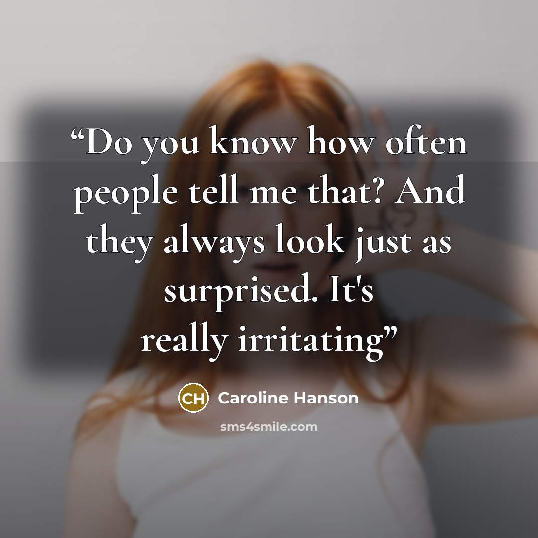 “Do you know how often people tell me that? And they always look just as surprised. It's really irritating” quote by Caroline Hanson
