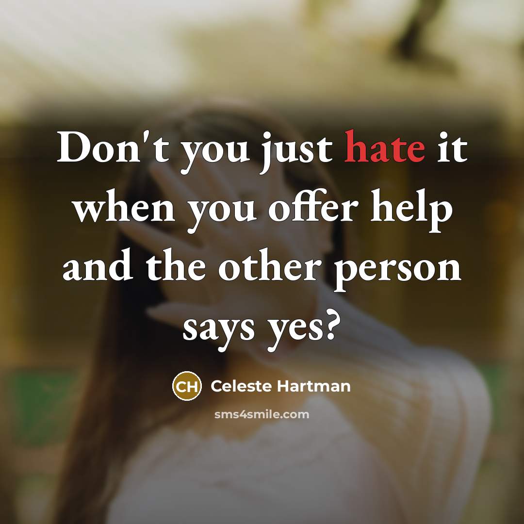 “Don't you just hate it when you offer help and the other person says yes?” quote by Celeste Hartman