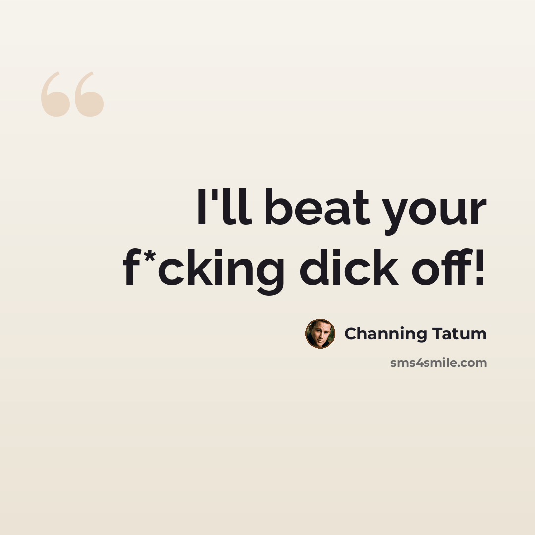 “I'll beat your f*cking dick off!” quote by Channing Tatum