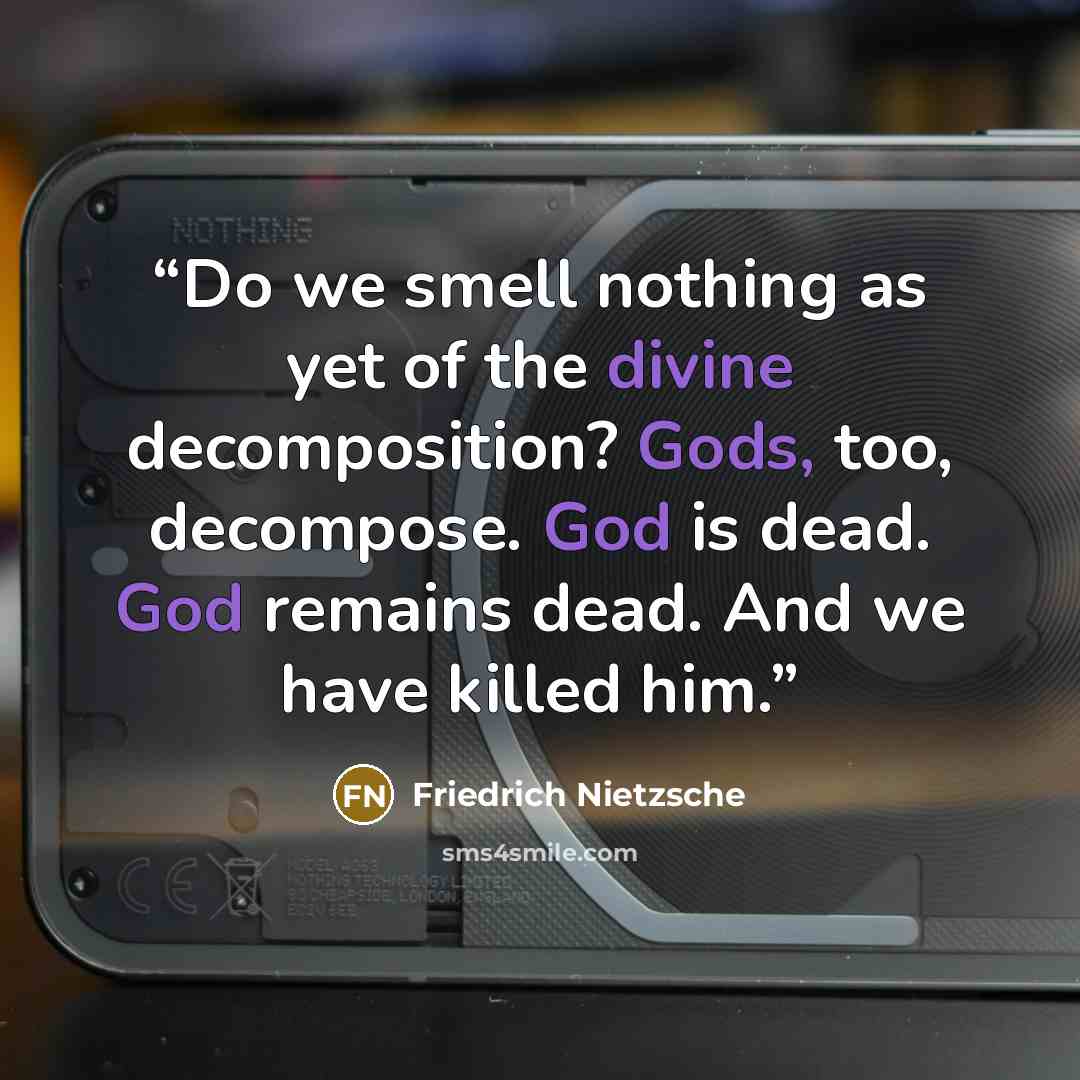 “Do we smell nothing as yet of the divine decomposition? Gods, too, decompose. God is dead. God remains dead. And we have killed him.” quote by Friedrich Nietzsche
