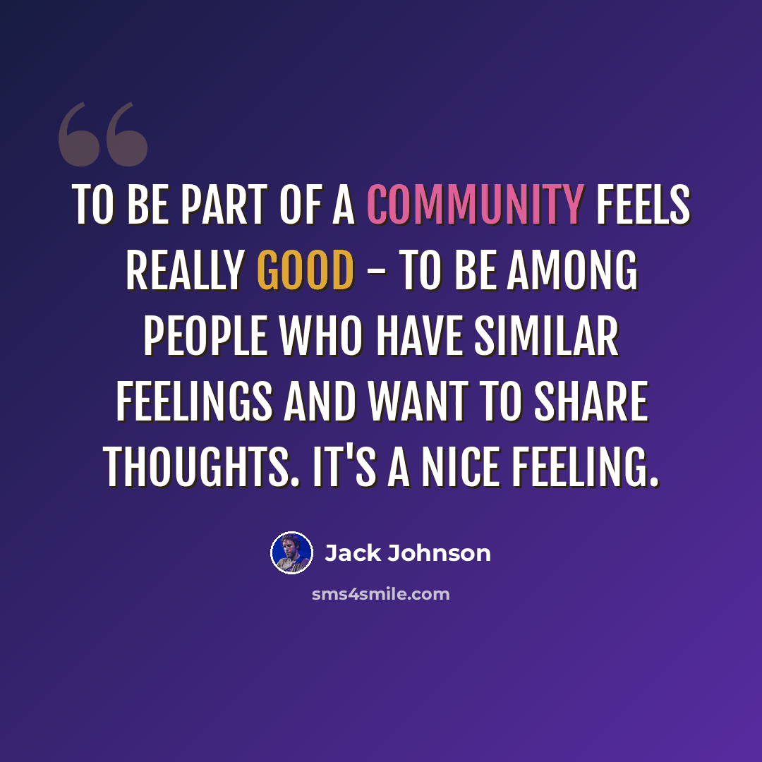 “To be part of a community feels really good - to be among people who have similar feelings and want to share thoughts. It's a nice feeling.” quote by Jack Johnson