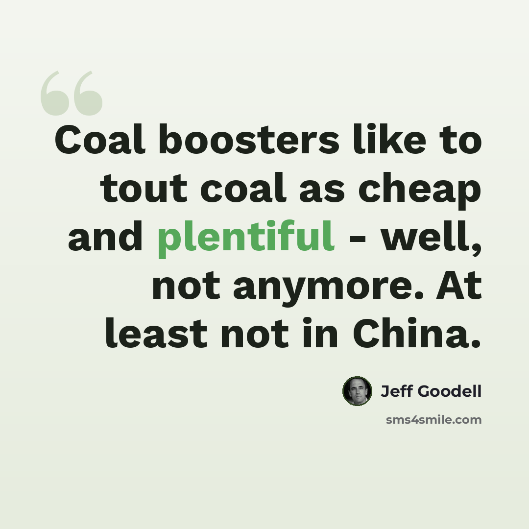 “Coal boosters like to tout coal as cheap and plentiful - well, not anymore. At least not in China.” quote by Jeff Goodell
