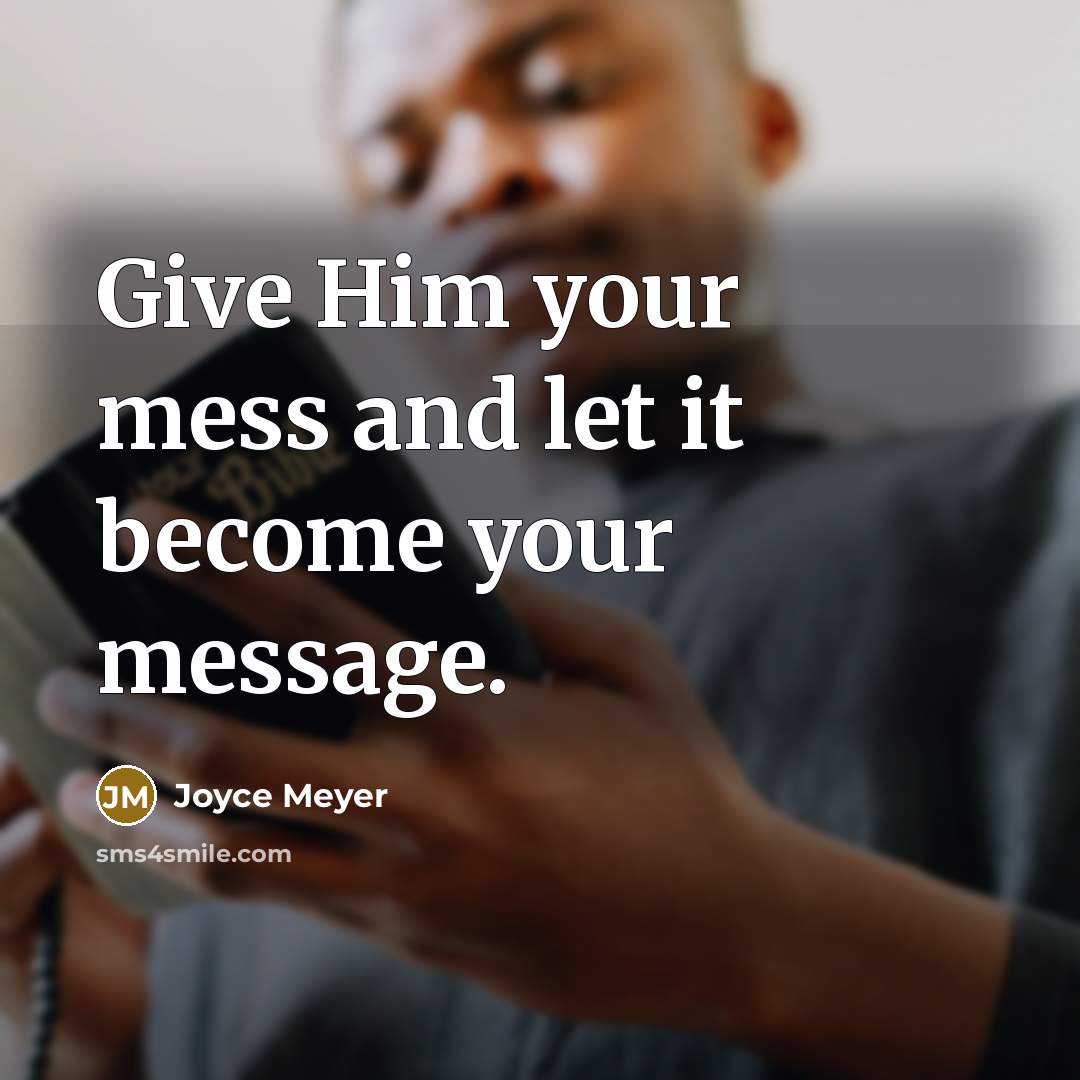 “Give Him your mess and let it become your message.” quote by Joyce Meyer