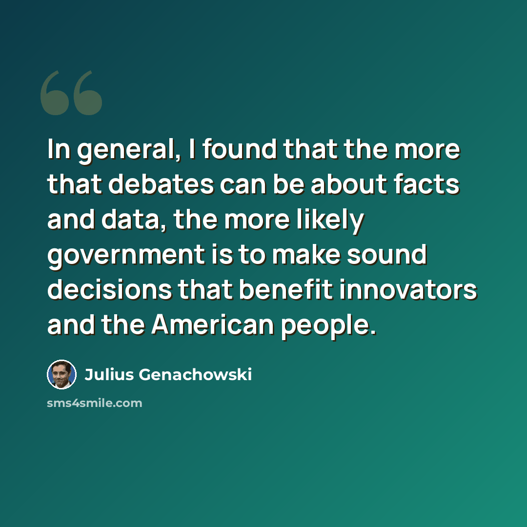 “In general, I found that the more that debates can be about facts and data, the more likely government is to make sound decisions that benefit innovators and the American people.” quote by Julius Genachowski