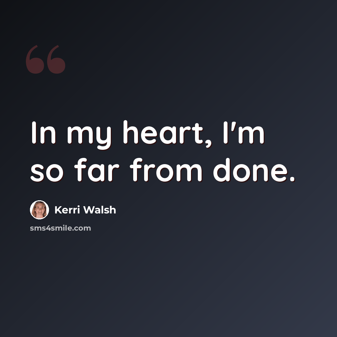 “In my heart, I'm so far from done.” quote by Kerri Walsh