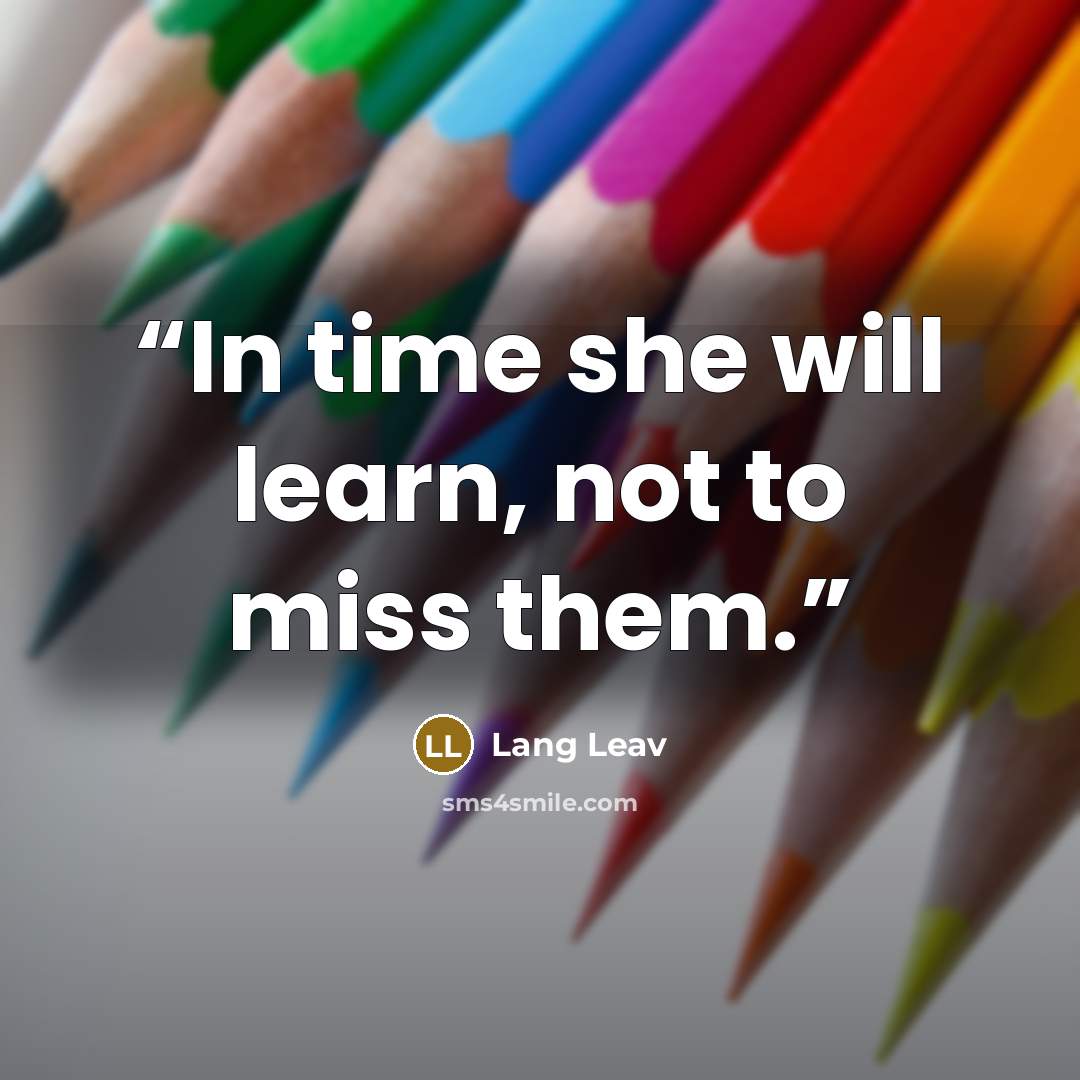 “In time she will learn, not to miss them.” quote by Lang Leav