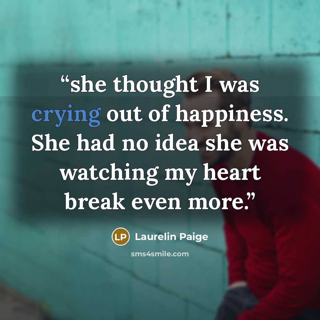 “she thought I was crying out of happiness. She had no idea she was watching my heart break even more.” quote by Laurelin Paige
