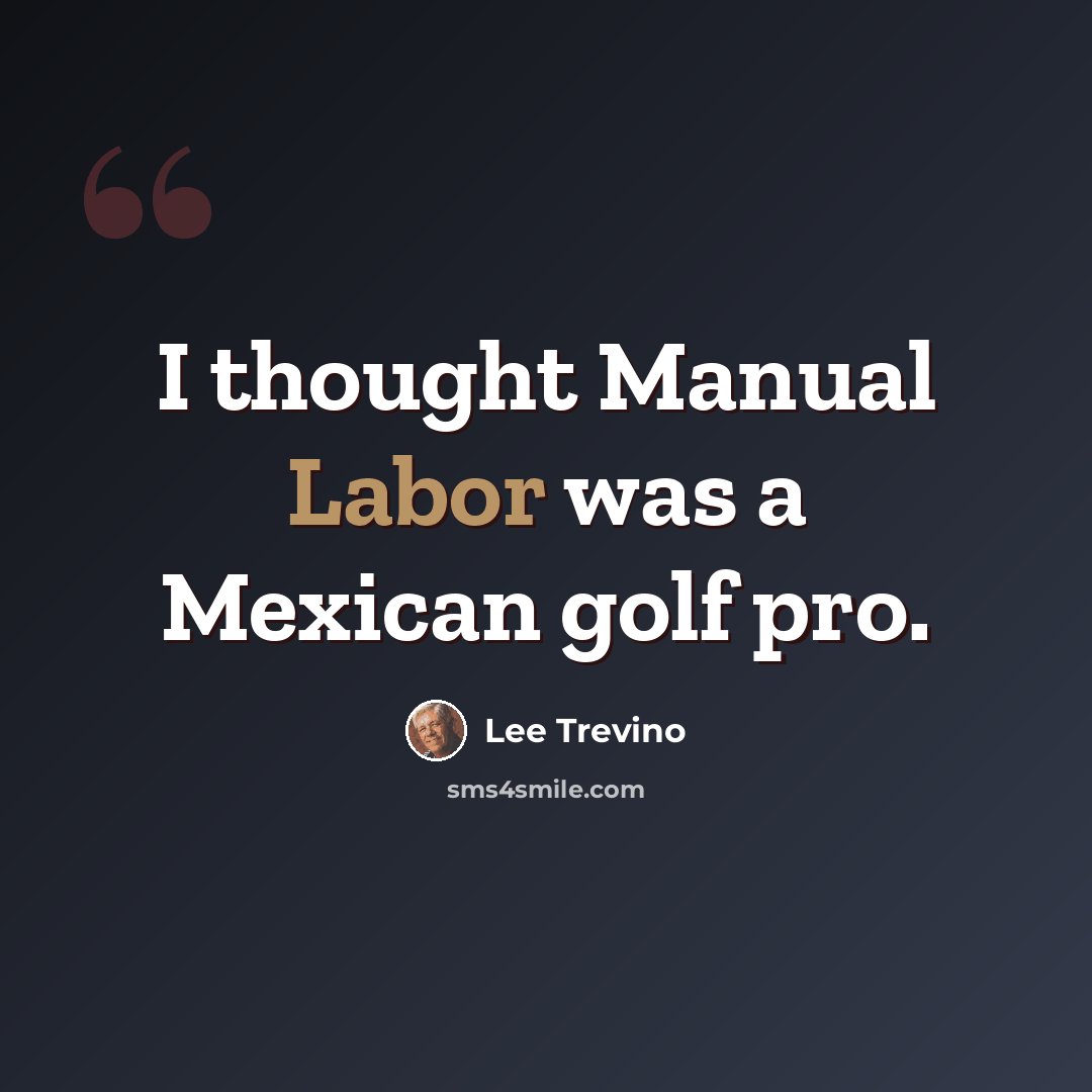 “I thought Manual Labor was a Mexican golf pro.” quote by Lee Trevino