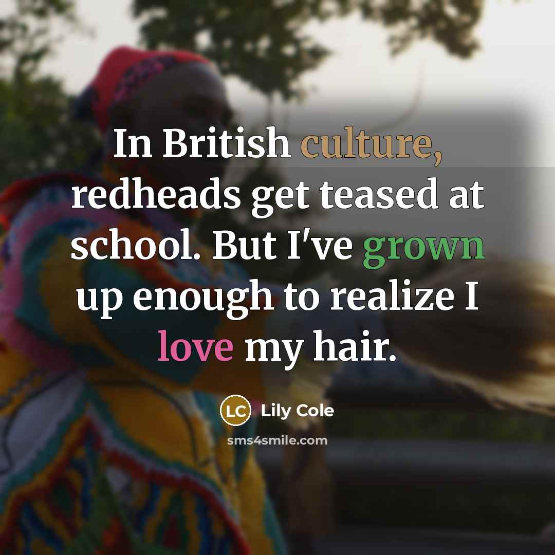 “In British culture, redheads get teased at school. But I've grown up enough to realize I love my hair.” quote by Lily Cole