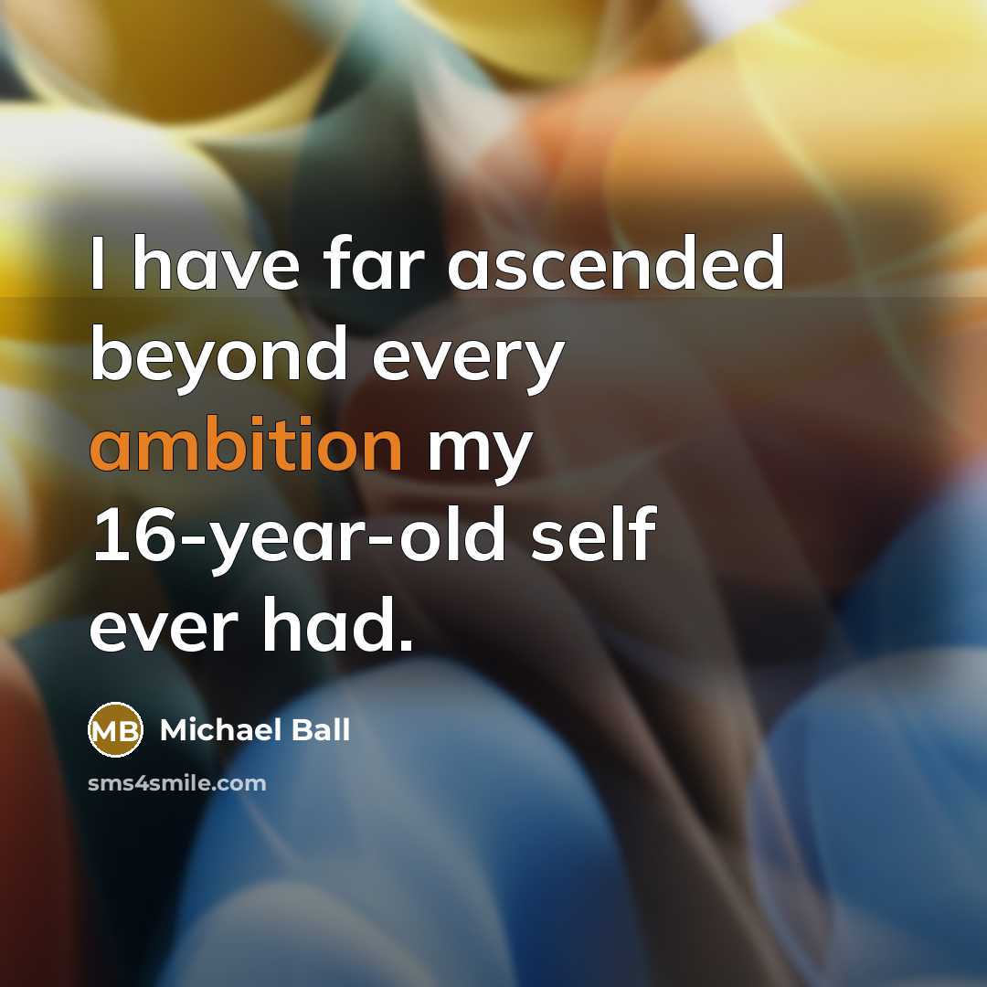 “I have far ascended beyond every ambition my 16-year-old self ever had.” quote by Michael Ball