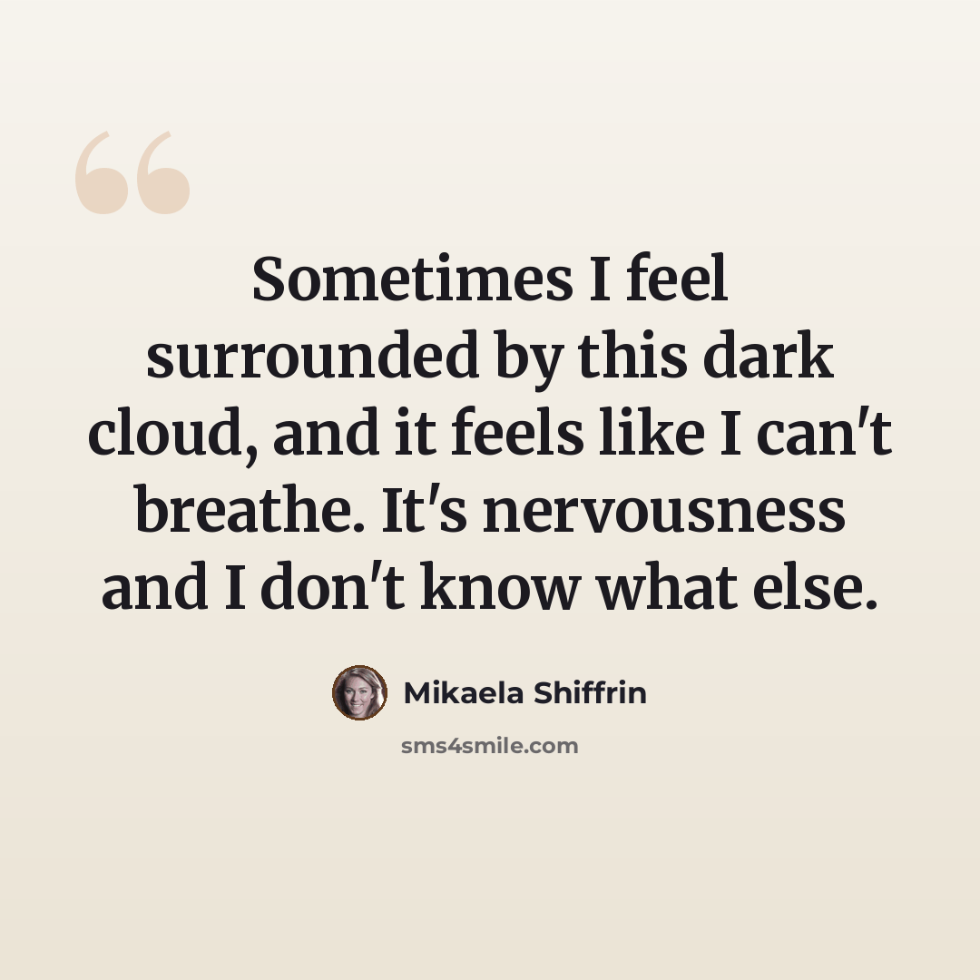 “Sometimes I feel surrounded by this dark cloud, and it feels like I can't breathe. It's nervousness and I don't know what else.” quote by Mikaela Shiffrin