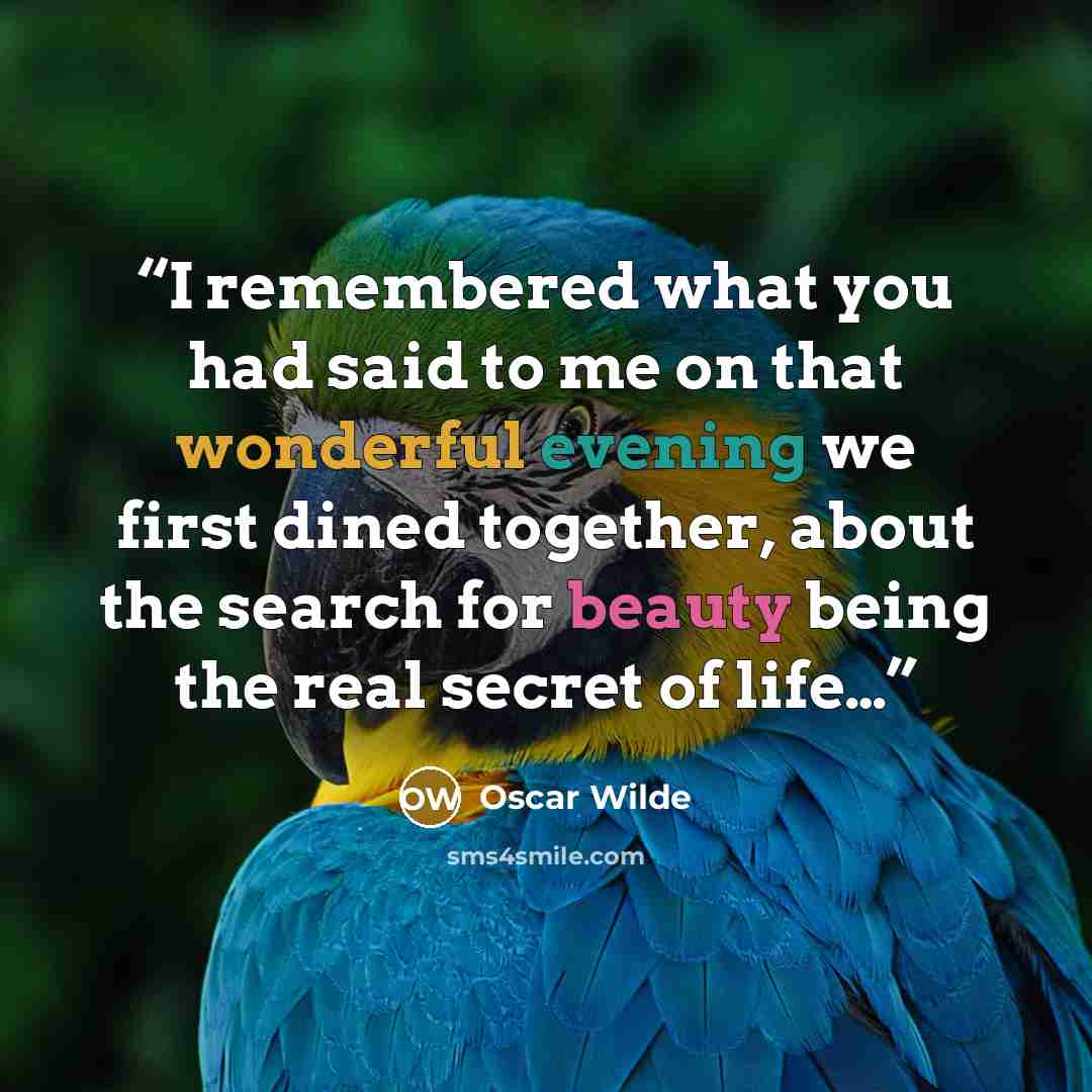 “I remembered what you had said to me on that wonderful evening we first dined together, about the search for beauty being the real secret of life…” quote by Oscar Wilde