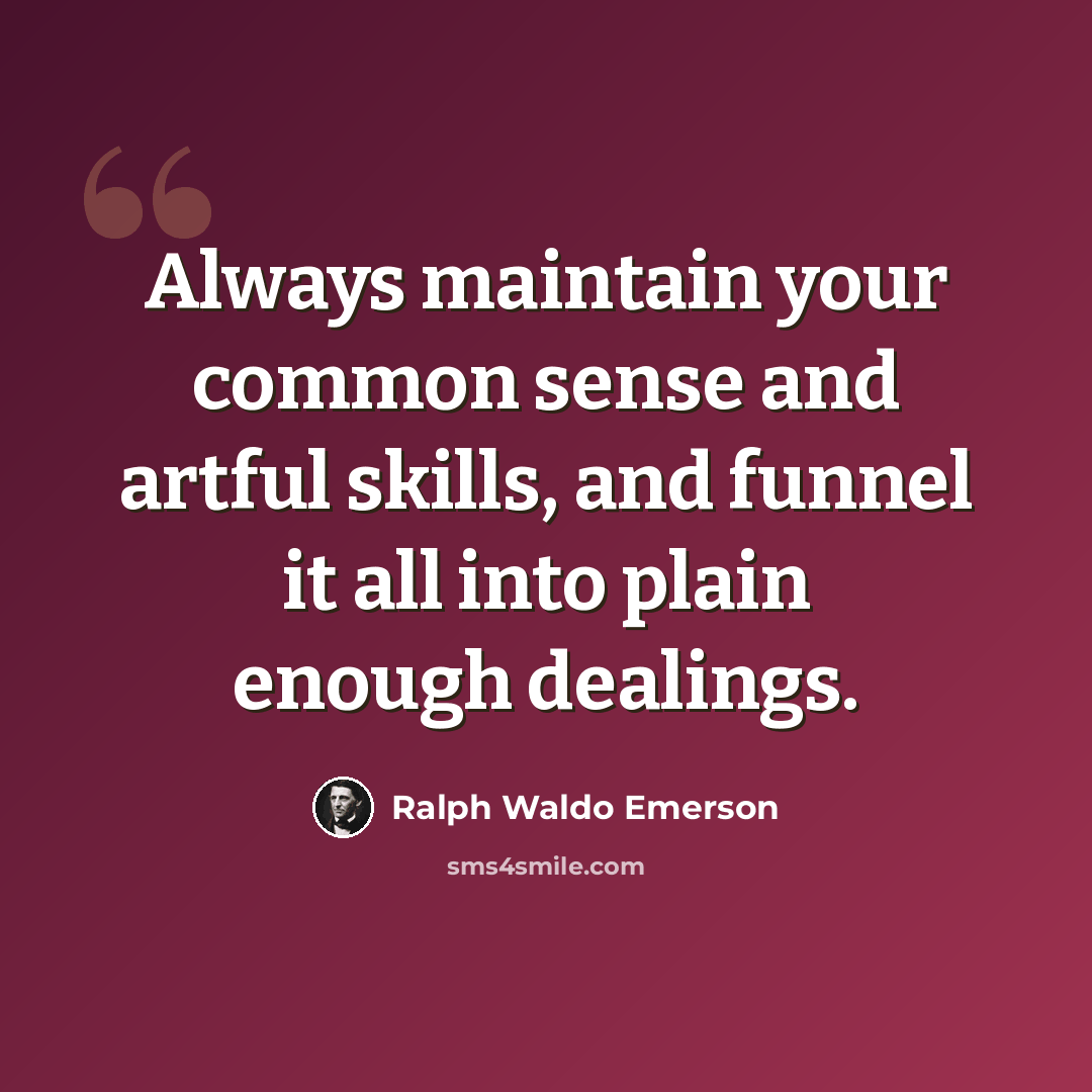 “Always maintain your common sense and artful skills, and funnel it all into plain enough dealings.” quote by Ralph Waldo Emerson