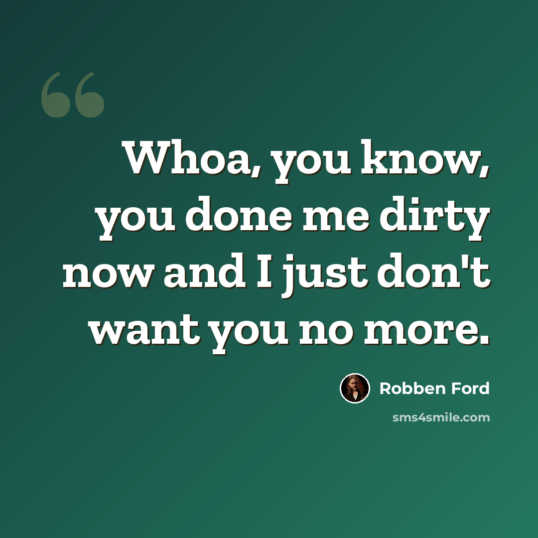 “Whoa, you know, you done me dirty now and I just don't want you no more.” quote by Robben Ford