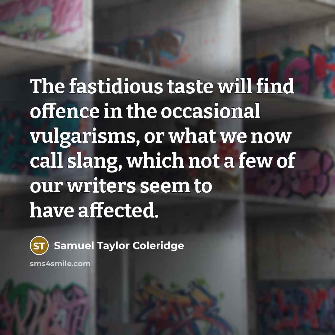 “The fastidious taste will find offence in the occasional vulgarisms, or what we now call slang, which not a few of our writers seem to have affected.” quote by Samuel Taylor Coleridge